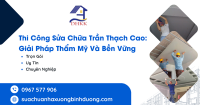 Thi Công Sửa Chữa Trần Thạch Cao: Giải Pháp Thẩm Mỹ & Bền Vững